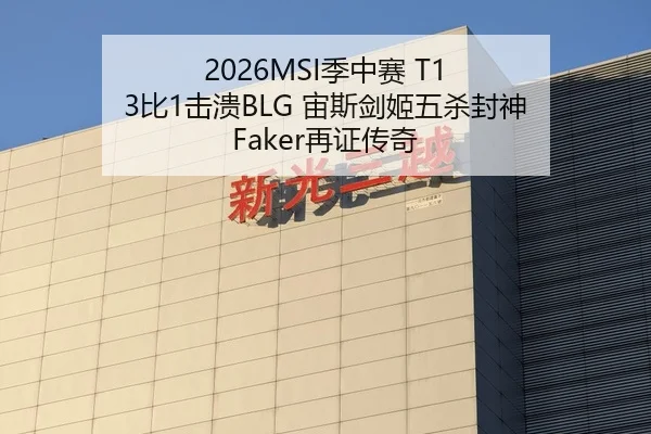 2026MSI季中赛 T1 3比1击溃BLG 宙斯剑姬五杀封神 Faker再证传奇