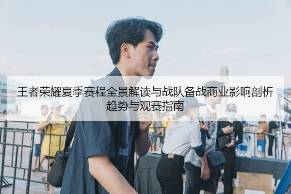 王者荣耀夏季赛程全景解读与战队备战商业影响剖析趋势与观赛指南