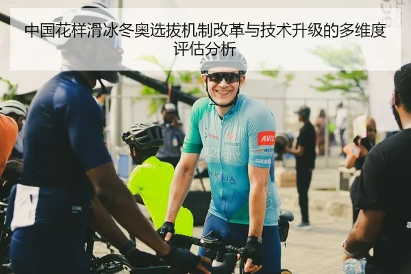 中国花样滑冰冬奥选拔机制改革与技术升级的多维度评估分析