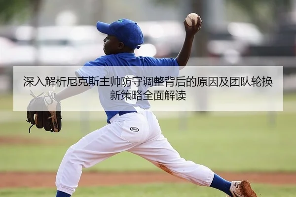 深入解析尼克斯主帅防守调整背后的原因及团队轮换新策略全面解读